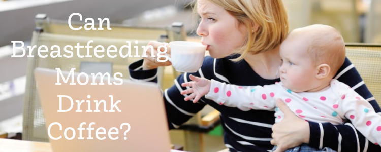 Can Breastfeeding Moms Drink Coffee?