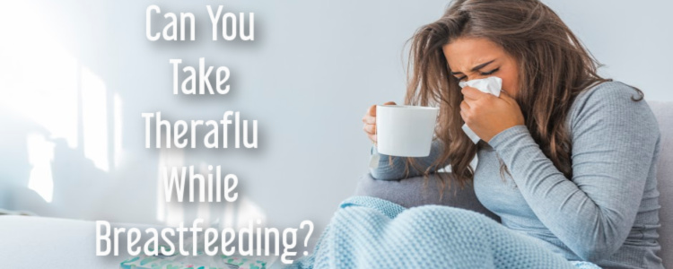 Can You Take Theraflu While Breastfeeding? What New Moms Should Know.