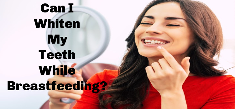 Can I Whiten My Teeth While Breastfeeding?