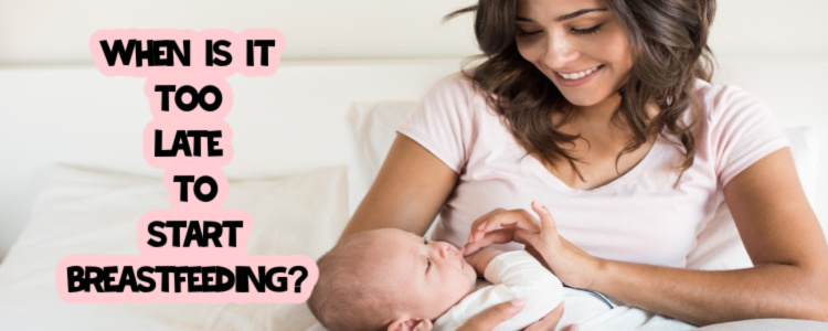 When is it Too Late To Start Breastfeeding? What You Should Know