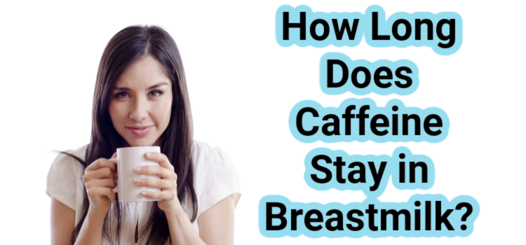 How Long Does Caffeine Stay In Breastmilk + Caffeine FAQs